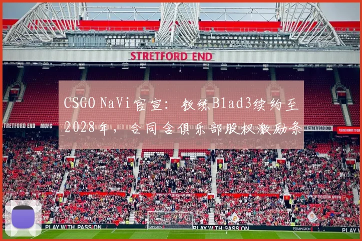 CSGO NaVi官宣：教练B1ad3续约至2028年，合同含俱乐部股权激励条款